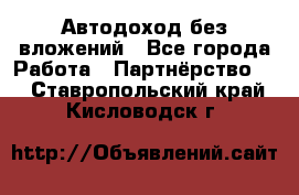 Автодоход без вложений - Все города Работа » Партнёрство   . Ставропольский край,Кисловодск г.